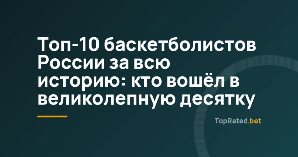 Топ-10 баскетболистов России за всю историю: кто вошёл в великолепную десятку