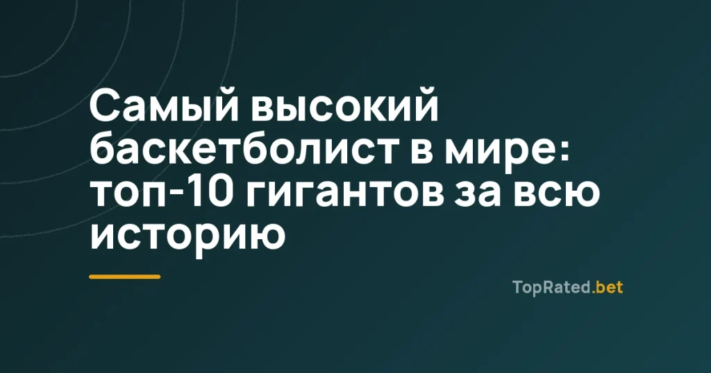 Самый высокий баскетболист в мире: топ-10 гигантов за всю историю